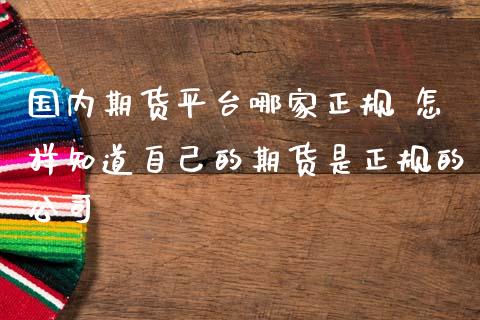国内期货平台哪家正规 怎样知道自己的期货是正规的公司 (https://www.ynbygsw.com/) 基金投资 第1张