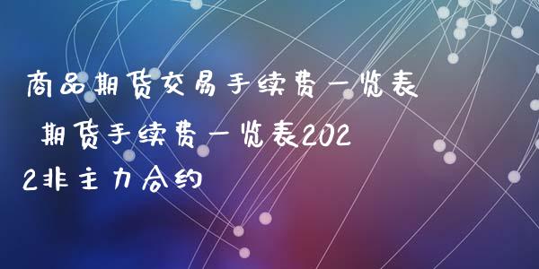 商品期货交易手续费一览表 期货手续费一览表2022非主力合约 (https://www.ynbygsw.com/) 国际期货 第1张