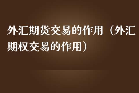外汇期货交易的作用（外汇期权交易的作用） (https://www.ynbygsw.com/) 理财百科 第1张