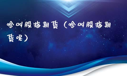 啥叫股指期货（啥叫股指期货呢） (https://www.ynbygsw.com/) 基金投资 第1张