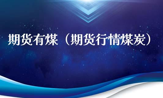 期货有煤（期货行情煤炭） (https://www.ynbygsw.com/) 内盘期货 第1张