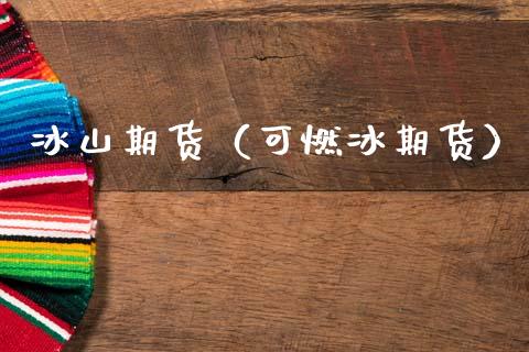冰山期货（可燃冰期货） (https://www.ynbygsw.com/) 期货行情 第1张