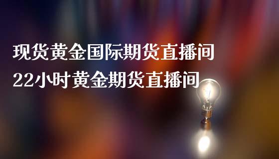 现货黄金国际期货直播间 22小时黄金期货直播间 (https://www.ynbygsw.com/) 国际期货 第1张