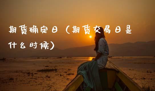 期货确定日（期货交易日是什么时候） (https://www.ynbygsw.com/) 国际期货 第1张