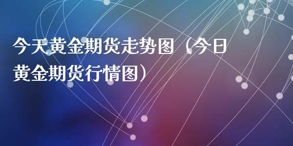 今天黄金期货走势图（今日黄金期货行情图） (https://www.ynbygsw.com/) 理财百科 第1张