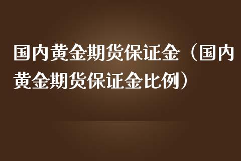 国内黄金期货保证金（国内黄金期货保证金比例） (https://www.ynbygsw.com/) 理财百科 第1张