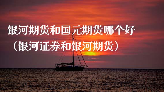 银河期货和国元期货哪个好（银河证券和银河期货） (https://www.ynbygsw.com/) 理财百科 第1张