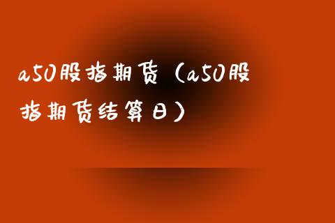 a50股指期货（a50股指期货结算日） (https://www.ynbygsw.com/) 基金投资 第1张