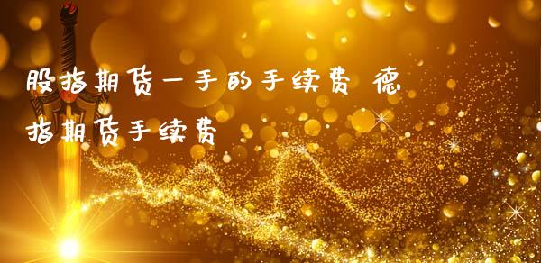 股指期货一手的手续费 德指期货手续费 (https://www.ynbygsw.com/) 国际期货 第1张