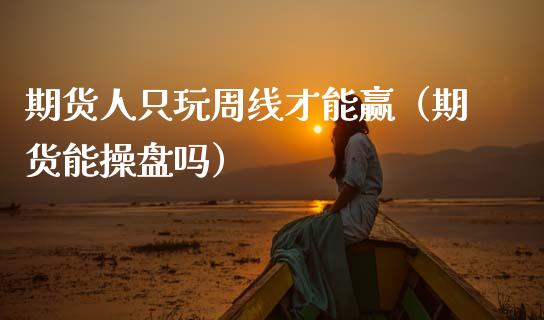期货人只玩周线才能赢（期货能操盘吗） (https://www.ynbygsw.com/) 基金投资 第1张