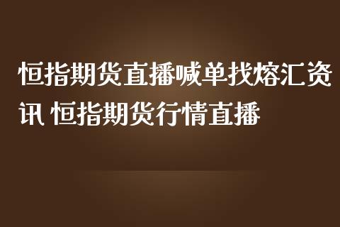 恒指期货直播喊单找熔汇资讯 恒指期货行情直播 (https://www.ynbygsw.com/) 国际期货 第1张