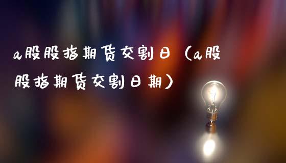 a股股指期货交割日（a股股指期货交割日期） (https://www.ynbygsw.com/) 基金投资 第1张