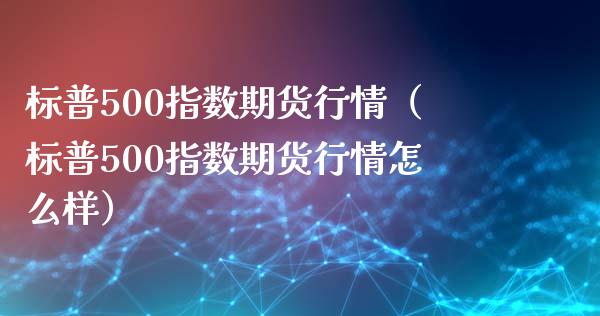 标普500指数期货行情（标普500指数期货行情怎么样） (https://www.ynbygsw.com/) 基金投资 第1张