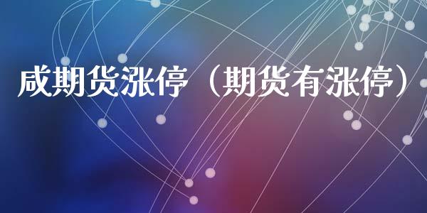 咸期货涨停（期货有涨停） (https://www.ynbygsw.com/) 期货平台 第1张