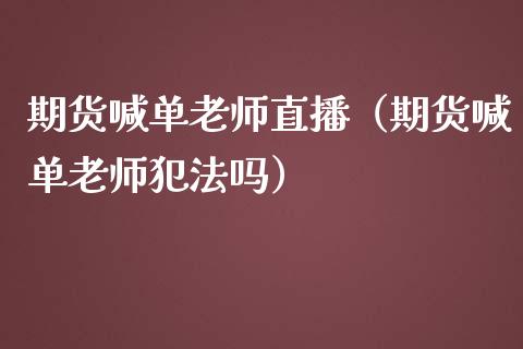 期货喊单老师直播（期货喊单老师犯法吗） (https://www.ynbygsw.com/) 基金投资 第1张