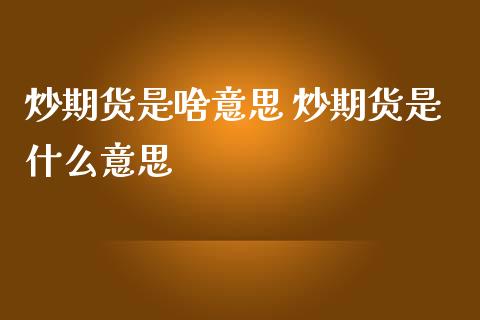 炒期货是啥意思 炒期货是什么意思 (https://www.ynbygsw.com/) 国际期货 第1张