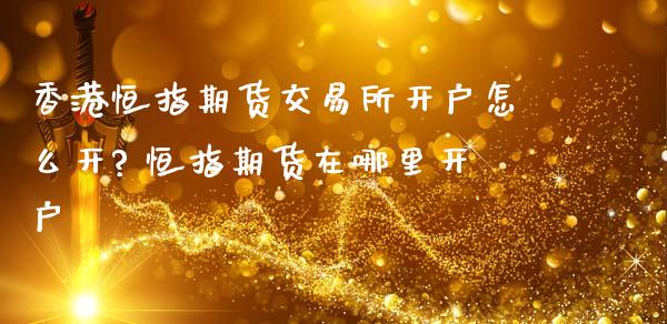 香港恒指期货交易所开户怎么开? 恒指期货在哪里开户 (https://www.ynbygsw.com/) 内盘期货 第1张