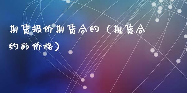 期货报价期货合约（期货合约的价格） (https://www.ynbygsw.com/) 内盘期货 第1张