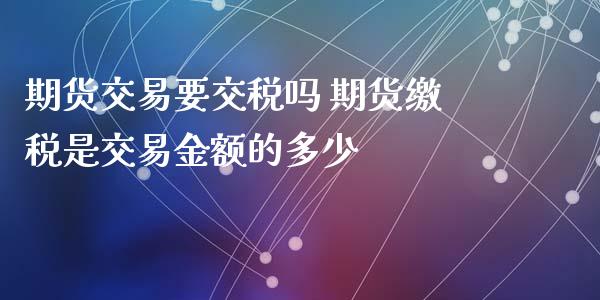 期货交易要交税吗 期货缴税是交易金额的多少 (https://www.ynbygsw.com/) 股票推荐 第1张