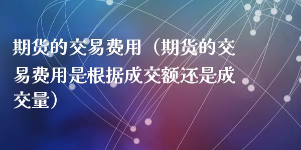 期货的交易费用（期货的交易费用是根据成交额还是成交量） (https://www.ynbygsw.com/) 股票推荐 第1张