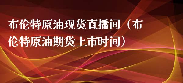 布伦特原油现货直播间（布伦特原油期货上市时间） (https://www.ynbygsw.com/) 国际期货 第1张