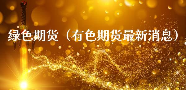 绿色期货（有色期货最新消息） (https://www.ynbygsw.com/) 期货行情 第1张