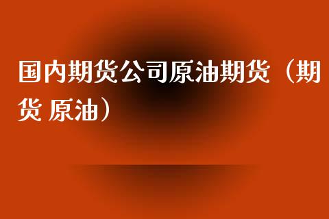 国内期货公司原油期货（期货 原油） (https://www.ynbygsw.com/) 理财百科 第1张