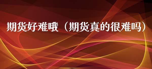 期货好难哦（期货真的很难吗） (https://www.ynbygsw.com/) 期货入门 第1张