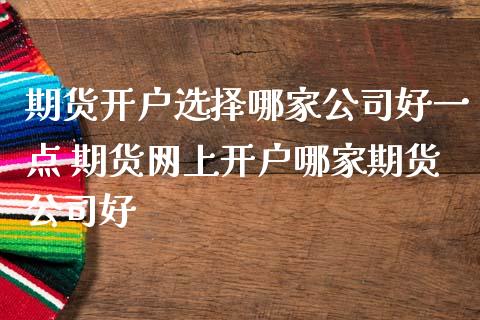 期货开户选择哪家公司好一点 期货网上开户哪家期货公司好 (https://www.ynbygsw.com/) 国际期货 第1张