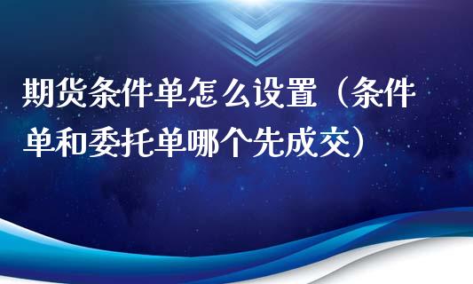 期货条件单怎么设置（条件单和委托单哪个先成交） (https://www.ynbygsw.com/) 基金投资 第1张