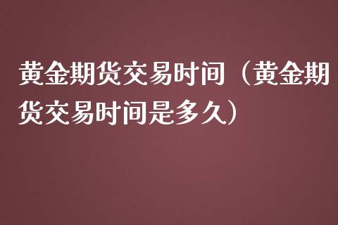 黄金期货交易时间（黄金期货交易时间是多久） (https://www.ynbygsw.com/) 股票推荐 第1张