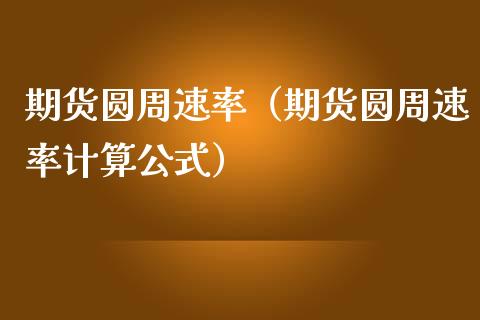期货圆周速率（期货圆周速率计算公式） (https://www.ynbygsw.com/) 期货平台 第1张