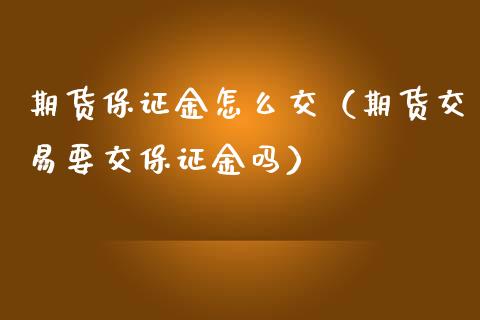 期货保证金怎么交（期货交易要交保证金吗） (https://www.ynbygsw.com/) 国际期货 第1张