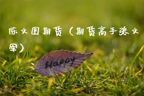 陈文图期货（期货高手张文军） (https://www.ynbygsw.com/) 理财百科 第1张