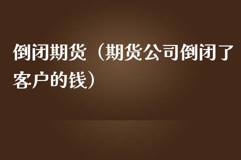 倒闭期货（期货公司倒闭了客户的钱） (https://www.ynbygsw.com/) 理财百科 第1张