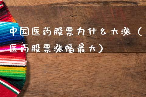 中国医药股票为什么大涨（医药股票涨幅最大） (https://www.ynbygsw.com/) 内盘期货 第1张