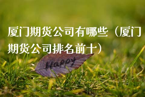 厦门期货公司有哪些（厦门期货公司排名前十） (https://www.ynbygsw.com/) 德指期货 第1张