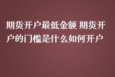 期货开户最低金额 期货开户的门槛是什么如何开户 (https://www.ynbygsw.com/) 理财百科 第1张