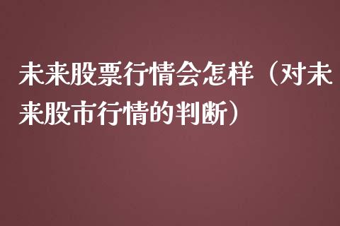 未来股票行情会怎样（对未来股市行情的判断） (https://www.ynbygsw.com/) 黄金期货 第1张