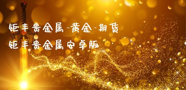 钜丰贵金属-黄金-期货 钜丰贵金属安卓版 (https://www.ynbygsw.com/) 基金投资 第1张