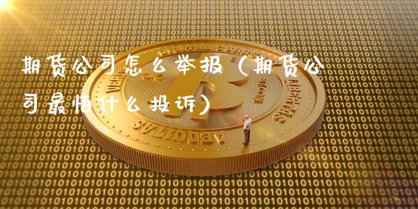 期货公司怎么举报（期货公司最怕什么投诉） (https://www.ynbygsw.com/) 基金投资 第1张