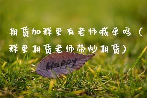 期货加群里有老师喊单吗（群里期货老师带炒期货） (https://www.ynbygsw.com/) 内盘期货 第1张