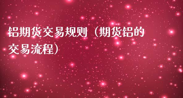 铝期货交易规则（期货铝的交易流程） (https://www.ynbygsw.com/) 国际期货 第1张