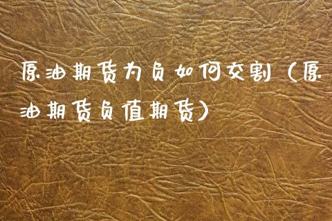 原油期货为负如何交割（原油期货负值期货） (https://www.ynbygsw.com/) 理财百科 第1张