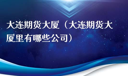 大连期货大厦（大连期货大厦里有哪些公司） (https://www.ynbygsw.com/) 股票推荐 第1张