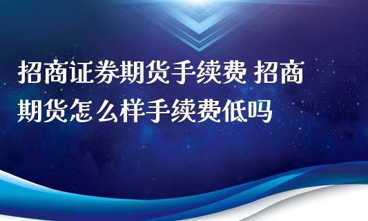证券期货手续费 期货怎么样手续费低吗 (https://www.ynbygsw.com/) 国际期货 第1张