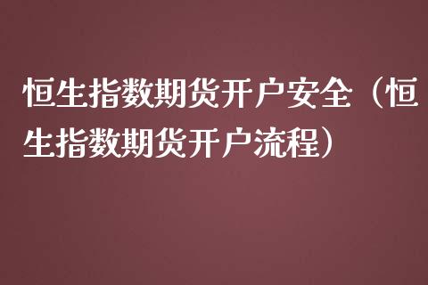 恒生指数期货开户安全（恒生指数期货开户流程） (https://www.ynbygsw.com/) 德指期货 第1张