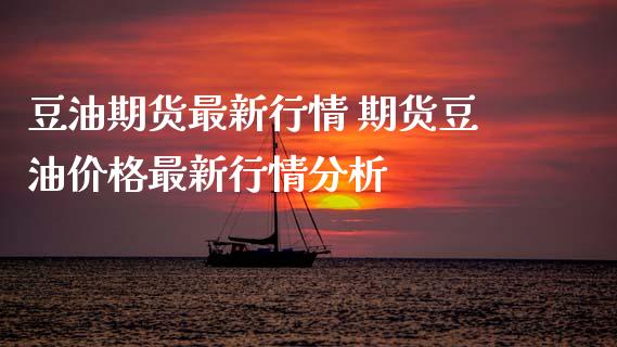 豆油期货最新行情 期货豆油价格最新行情分析 (https://www.ynbygsw.com/) 内盘期货 第1张