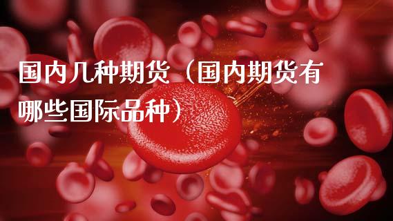 国内几种期货（国内期货有哪些国际品种） (https://www.ynbygsw.com/) 理财百科 第1张