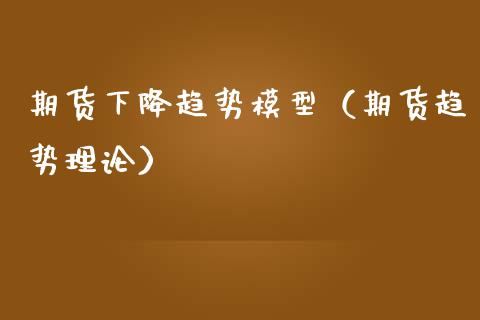 期货下降趋势模型（期货趋势理论） (https://www.ynbygsw.com/) 原油期货 第1张